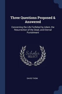 Produktbild: Three Questions Proposed & Answered: Concerning the Life Forfeited by Adam, the Resurrection of the Dead, and Eternal Punishment