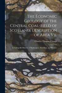 Produktbild: The Economic Geology of the Central Coal-Field of Scotland, Description of Area Vii.: Including the Districts of Rutherglen, Hamilton, and Wishaw