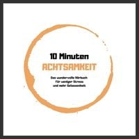 Produktbild: 10 Minuten Achtsamkeit: Das wundervolle H&ouml;rbuch f&uuml;r weniger Stress und mehr Gelassenheit