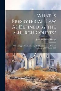 Produktbild: What Is Presbyterian Law As Defined by the Church Courts?: With an Appendix, Containing the Decisions of the General Assemblies of 1882 and 1883