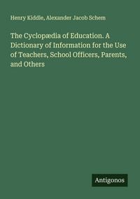 Produktbild: The Cyclop&aelig;dia of Education. A Dictionary of Information for the Use of Teachers, School Officers, Parents, and Others