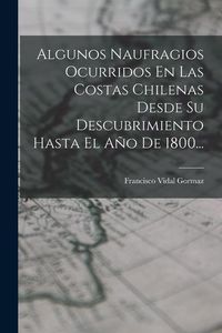 Produktbild: Algunos Naufragios Ocurridos En Las Costas Chilenas Desde Su Descubrimiento Hasta El A&ntilde;o De 1800...