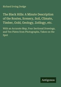 Produktbild: The Black Hills: A Minute Description of the Routes, Scenery, Soil, Climate, Timber, Gold, Geology, Zo&ouml;logy, etc