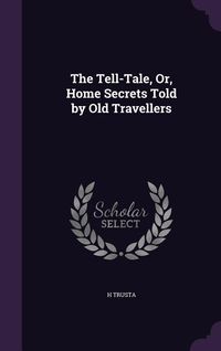 Produktbild: The Tell-Tale, Or, Home Secrets Told by Old Travellers