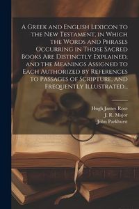 Produktbild: A Greek and English Lexicon to the New Testament, in Which the Words and Phrases Occurring in Those Sacred Books Are Distinctly Explained, and the Meanings Assigned to Each Authorized by References to Passages of Scripture, and Frequently Illustrated...