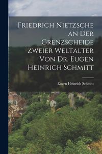 Produktbild: Friedrich Nietzsche an der Grenzscheide zweier Weltalter von Dr. Eugen Heinrich Schmitt