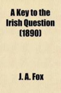 Produktbild: A Key to the Irish Question; Mainly Compiled from the Speeches and Writings of Eminent British Statesmen and Publicists, Past and Present