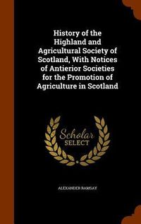 Produktbild: History of the Highland and Agricultural Society of Scotland, With Notices of Antierior Societies for the Promotion of Agriculture in Scotland