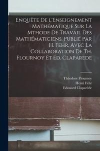 Produktbild: Enqu&ecirc;te de l'Enseignement math&eacute;matique sur la mthode de travail des math&eacute;maticiens. Publi&eacute; par H. Fehr, avec la collaboration de Th. Flournoy et Ed. Claparede