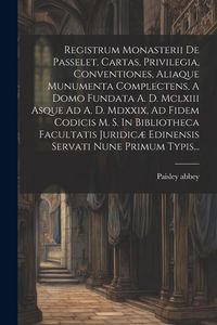 Produktbild: Registrum Monasterii De Passelet, Cartas, Privilegia, Conventiones, Aliaque Munumenta Complectens, A Domo Fundata A. D. Mclxiii Asque Ad A. D. Mdxxix,