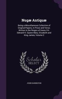 Produktbild: Nug&aelig; Antiqu&aelig;: Being a Miscellaneous Collection of Original Papers, in Prose and Verse; Written in the Reigns of Henry Viii. Edward V