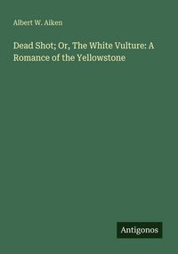 Produktbild: Dead Shot; Or, The White Vulture: A Romance of the Yellowstone