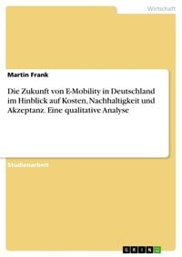 Bild vom Artikel Die Zukunft von E-Mobility in Deutschland im Hinblick auf Kosten, Nachhaltigkeit und Akzeptanz. Eine qualitative Analyse vom Autor Martin Frank
