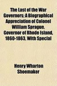 Produktbild: The Last of the War Governors; A Biographical Appreciation of Colonel William Sprague, Governor of Rhode Island, 1860-1863, with Special