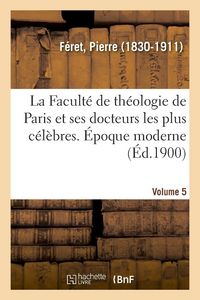Produktbild: La Facult&eacute; de th&eacute;ologie de Paris et ses docteurs les plus c&eacute;l&egrave;bres. &Eacute;poque moderne. Volume 5