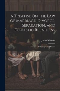 Produktbild: A Treatise On the Law of Marriage, Divorce, Separation, and Domestic Relations: The Law of Marriage and Divorce
