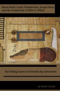Produktbild: Karen Read, Lindy Chamberlain, Joseph Kony, and the Complexity of Ellen G. White: the Falling Leaves of Seventh-day Adventism