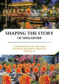 Produktbild: Shaping the Story of Singapore: A Compendium Of Selected NUS FASS Research Projects, Volume III