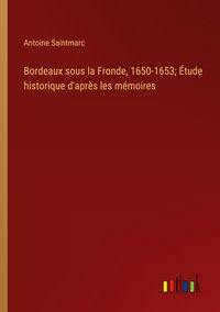 Produktbild: Bordeaux sous la Fronde, 1650-1653; &Eacute;tude historique d'apr&egrave;s les m&eacute;moires