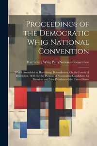 Produktbild: Proceedings of the Democratic Whig National Convention: Which Assembled at Harrisburg, Pennsylvania, On the Fourth of December, 1839, for the Purpose