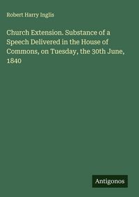 Produktbild: Church Extension. Substance of a Speech Delivered in the House of Commons, on Tuesday, the 30th June, 1840