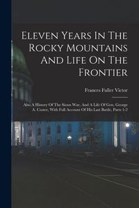 Produktbild: Eleven Years In The Rocky Mountains And Life On The Frontier: Also A History Of The Sioux War, And A Life Of Gen. George A. Custer, With Full Account