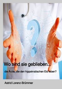 Produktbild: Wo sind sie geblieben? ... die &Auml;rzte, die den hippokratischen Eid noch leben.