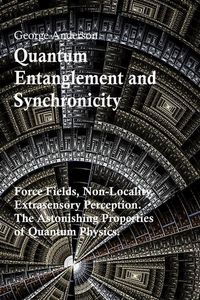 Produktbild: Quantum Entanglement and Synchronicity. Force Fields, Non-Locality, Extrasensory Perception. The Astonishing Properties of Quantum Physics.