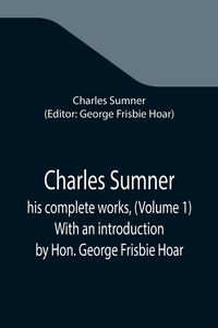 Produktbild: Charles Sumner; his complete works, (Volume 1) With an introduction by Hon. George Frisbie Hoar
