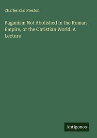 Produktbild: Paganism Not Abolished in the Roman Empire, or the Christian World. A Lecture