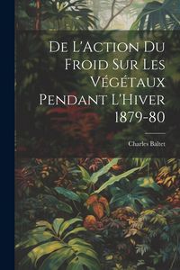 Produktbild: De L'Action du Froid sur les V&eacute;g&eacute;taux Pendant L'Hiver 1879-80