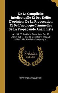 Produktbild: De La Complicit&eacute; Intellectuelle Et Des D&eacute;lits D'opinion, De La Provocation Et De L'apologie Criminelles De La Propagande Anarchiste: Art. 59, 60, Du C