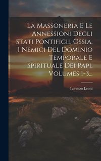 Produktbild: La Massoneria E Le Annessioni Degli Stati Pontificii, Ossia, I Nemici Del Dominio Temporale E Spirituale Dei Papi, Volumes 1-3...