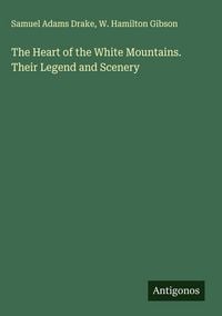 Produktbild: The Heart of the White Mountains. Their Legend and Scenery