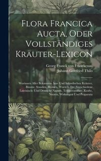 Produktbild: Flora Francica Aucta, Oder Vollständiges Kräuter-lexicon: Worinnen Aller Bekannten Aus- Und Inländischen Kräuter, Bäume, Stauden, Blumen, Wurzeln Etc.