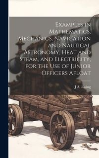 Produktbild: Examples in Mathematics, Mechanics, Navigation and Nautical Astronomy, Heat and Steam, and Electricity, for the use of Junior Officers Afloat