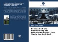 Produktbild: Polizeiarbeit und &Uuml;berwachung des &ouml;ffentlichen Raums: Eine Studie der Stadt Cork