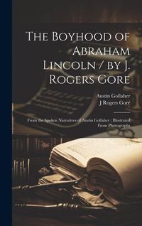 Produktbild: The Boyhood of Abraham Lincoln / by J. Rogers Gore; From the Spoken Narratives of Austin Gollaher; Illustrated From Photographs