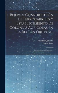 Produktbild: Bolivia, Construcci&oacute;n De Ferrocarriles Y Establecimiento De Colonias Agr&iacute;colas En La Regi&oacute;n Oriental: Propuestas Formalizadas...