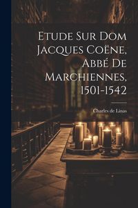 Produktbild: Etude Sur Dom Jacques Co&euml;ne, Abb&eacute; De Marchiennes, 1501-1542