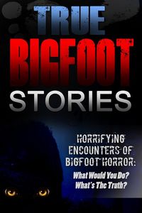 Produktbild: True Bigfoot Stories: Horrifying Encounters Of Bigfoot Horror: What Would You Do? What's The Truth?