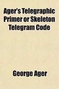 Produktbild: Ager's Telegraphic Primer or Skeleton Telegram Code