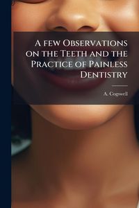 Produktbild: A few Observations on the Teeth and the Practice of Painless Dentistry