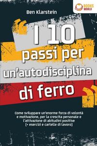 Produktbild: I 10 passi per un'autodisciplina di ferro: Come sviluppare un'enorme forza di volont&agrave; e motivazione, per la crescita personale e l'attivazione di abit