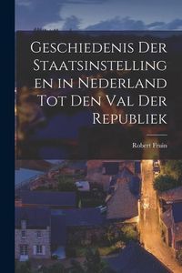 Produktbild: Geschiedenis Der Staatsinstellingen in Nederland Tot Den Val Der Republiek