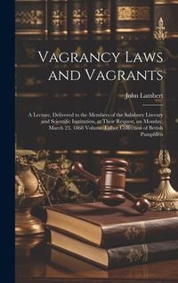 Produktbild: Vagrancy Laws and Vagrants: A Lecture, Delivered to the Members of the Salisbury Literary and Scientific Institution, at Their Request, on Monday,