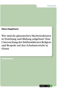 Produktbild: Wie sind die ghanaischen Machtstrukturen in Erziehung und Bildung aufgebaut? Eine Untersuchung der Einflussfaktoren Religion und Respekt auf den Schul