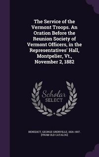 Produktbild: The Service of the Vermont Troops. An Oration Before the Reunion Society of Vermont Officers, in the Representatives' Hall, Montpelier, Vt., November