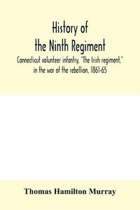 Produktbild: History of the Ninth regiment, Connecticut volunteer infantry, "The Irish regiment," in the war of the rebellion, 1861-65. The record of a gallant com