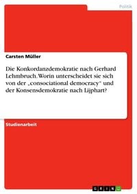 Produktbild: Die Konkordanzdemokratie nach Gerhard Lehmbruch. Worin unterscheidet sie sich von der "consociational democracy" und der Konsensdemokratie nach Lijphart?